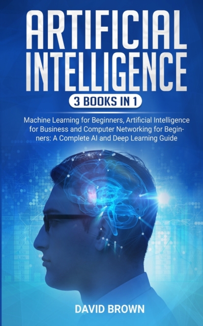 Artificial Intelligence : This Book Includes: Machine Learning for Beginners, Artificial Intelligence for Business and Computer Networking for Beginners: A Complete AI and Deep Learning Guide, Paperback / softback Book