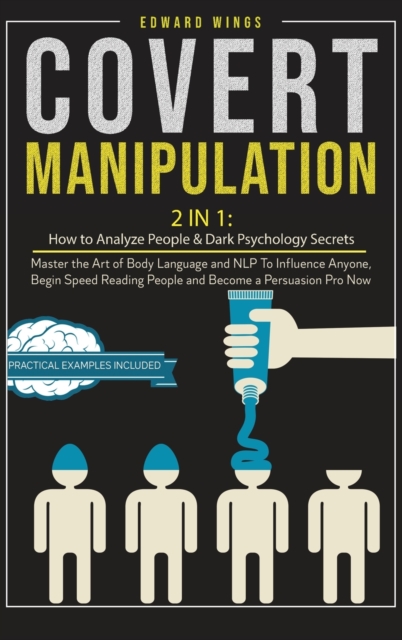 Covert Manipulation : 2 In 1: How to Analyze People and Dark Psychology Secrets. Master the Art of Body Language and NLP To Influence Anyone, Begin Speed Reading People and Become a Persuasion Pro Now, Hardback Book