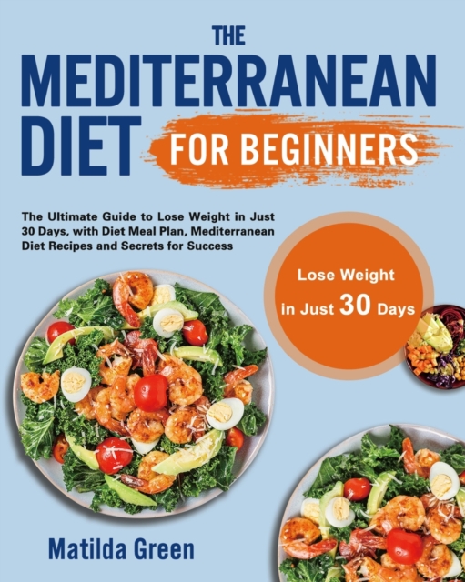 The Mediterranean Diet for Beginners : The Ultimate Guide to Lose Weight in Just 30 Days, with Diet Meal Plan, Mediterranean Diet Recipes and Secrets for Success, Paperback / softback Book