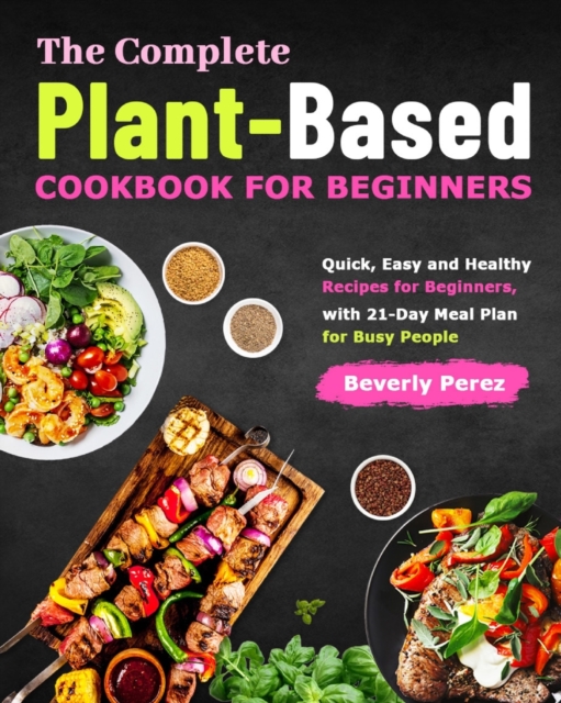 The Complete Plant-Based Cookbook for Beginners : Quick, Easy and Healthy Recipes for Beginners, with 21-Day Meal Plan for Busy People, Paperback / softback Book