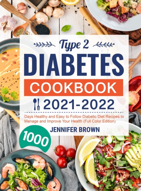 Type 2 Diabetes Cookbook 2021-2022 : 1000 Days Healthy and Easy to Follow Diabetic Diet Recipes to Manage and Improve Your Health (Full Color Edition), Hardback Book