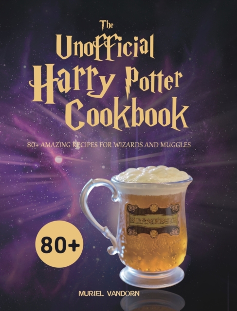 The Unofficial Harry Potter Cookbook : 80+ Amazing Recipes for Wizards and Muggles, Hardback Book