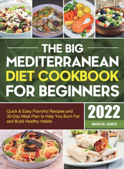The Big Mediterranean Diet Cookbook for Beginners : Quick & Easy Flavorful Recipes and 30-Day Meal Plan to Help You Burn Fat and Build Healthy Habits, Hardback Book