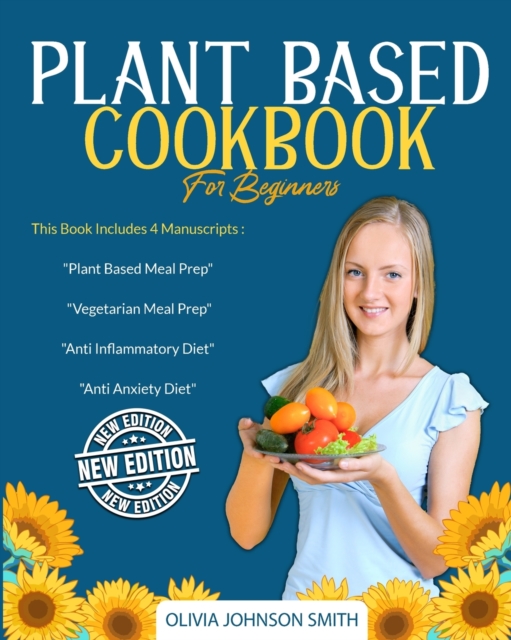 Plant Based Cookbook for Beginners : This Book Includes 4 Manuscripts: "Plant Based Meal Prep" + "Vegetarian Meal Prep" + "Anti Inflammatory Diet" + "Anti Anxiety Diet", Paperback / softback Book