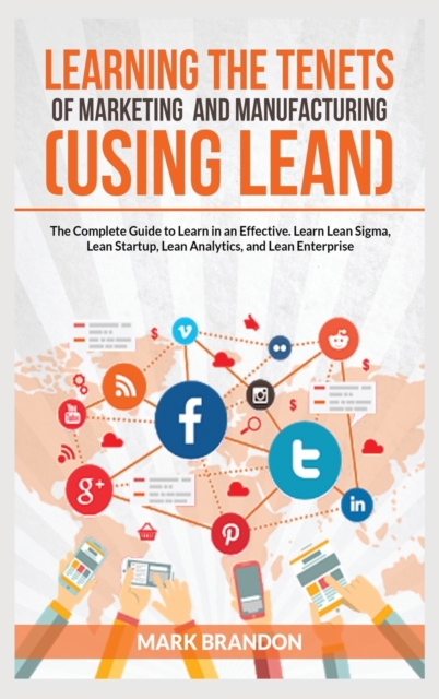 LEARNING THE TENETS OF MARKETING AND MANUFACTURING (USING LEAN) The Complete Guide to Learn in an Effective. Learn Lean Sigma, Lean Startup, Lean Analytics, and Lean Enterprise, Hardback Book