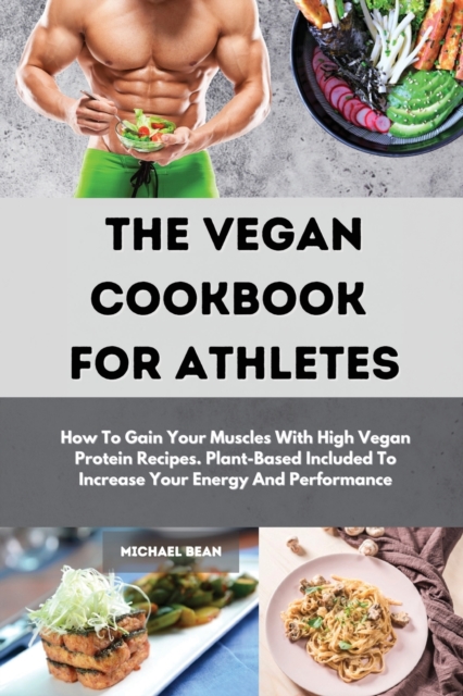 The Vegan Cookbook For Athletes : How To Gain Your Muscles With High Vegan Protein Recipes. Plant-Based Included To Increase Your Energy And Performance, Paperback / softback Book