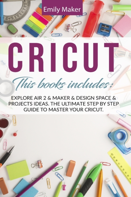 Cricut : This Book Includes: Explore Air 2 & Maker & Design Space & Projects Ideas. The Ultimate Step By Step Guide To Master Your Cricut., Paperback / softback Book