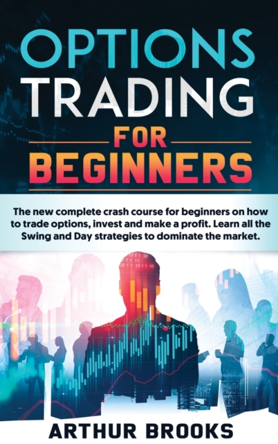 Options Trading for Beginners : The new complete crash course for beginners on how to trade options, invest and make a profit. Learn all the Swing and Day strategies to dominate the market., Hardback Book