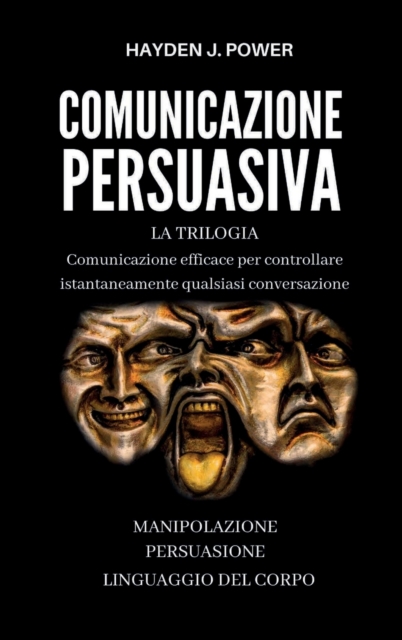 Comunicazione Persuasiva : Comunicazione Efficace per controllare qualsiasi conversazione - Tre Libri (Persuasione, Manipolazione Mentale, Linguaggio del Corpo). Comunicare per Persuadere e Convincere, Hardback Book