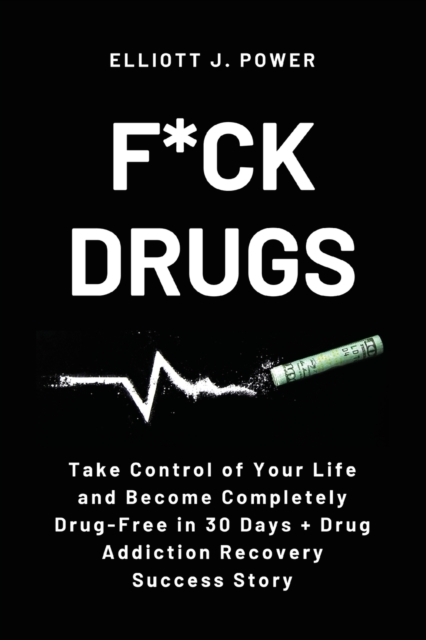 F*ck Drugs : Take Control of Your Life and Become Completely Drug-Free in 30 Days + Drug Addiction Recovery Success Story, Paperback / softback Book