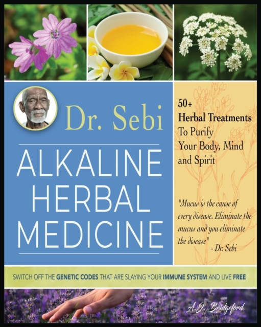 Dr. Sebi Alkaline Herbal Medicine : 50+ Herbal Treatments to Purify Body, Mind and Spirit - Switch Off The Genetic Codes That Are Slaying Your Immune System and Live Free, Paperback / softback Book
