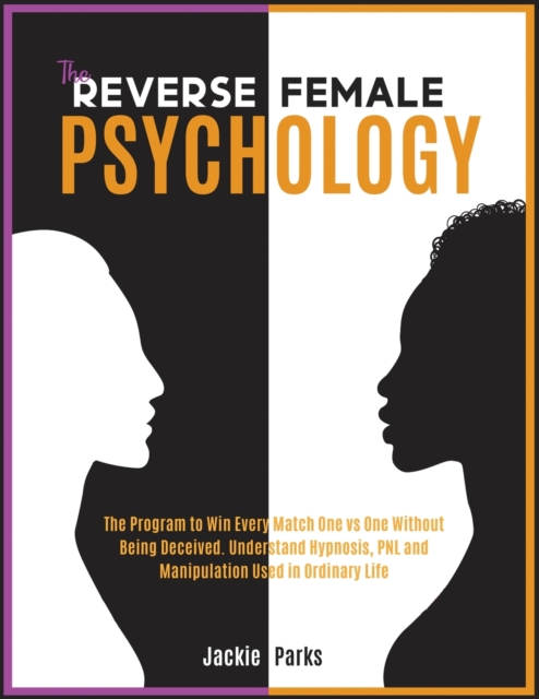The Reverse Female Psychology : The Program to Win Every Match One VS One without Being Deceived. Understand Hypnosis, PNL and Manipulation Used in Ordinary Life, Paperback / softback Book
