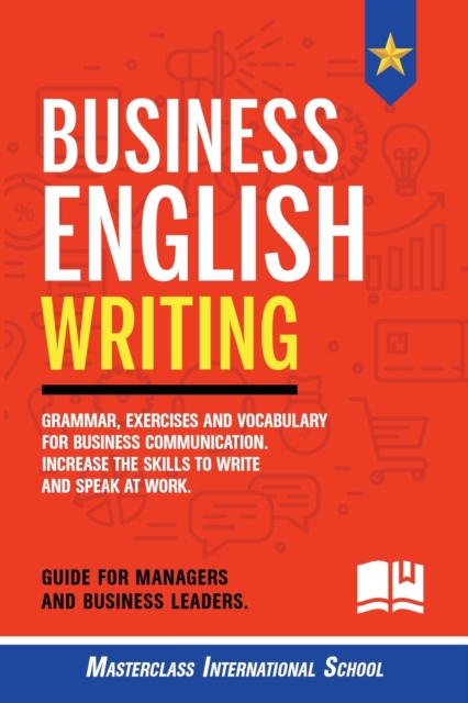 Business English Writing : Grammar, exercises and vocabulary for business communication. Increase the skills to write and speak at work. Guide for managers and business leaders., Paperback / softback Book