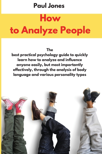 How to Analyze People : The best practical psychology guide to quickly learn how to analyze and influence anyone easily, but most importantly effectively, through the analysis of body language and var, Paperback / softback Book
