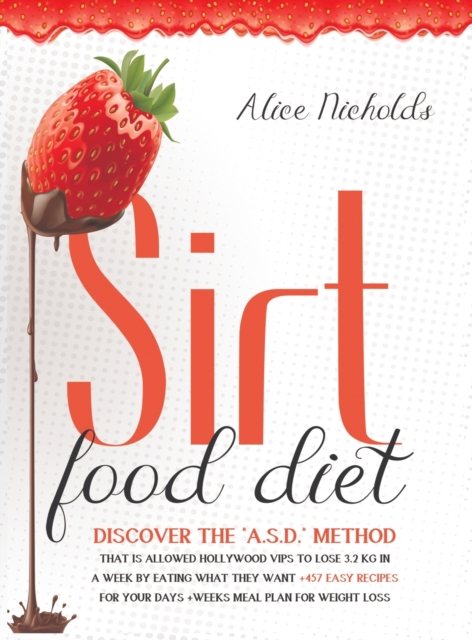 Sirtfood Diet : Discover the A.S.D. method that allowed Hollywood Vips to lose 3.2 kg in a week by eating what they want + 457 Easy Recipes For Your Days + Weeks Meal Plan For Weight Loss, Hardback Book