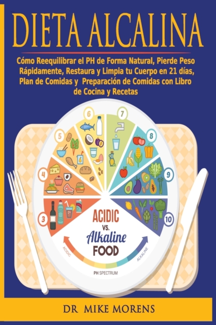 Dieta Alcalina : Como Reequilibrar el PH de Forma Natural, Pierde Peso Rapidamente, Restaura y Limpia tu Cuerpo en 21 dias, Plan de Comidas y Preparacion de Comidas con Libro de Cocina y Recetas, Hardback Book