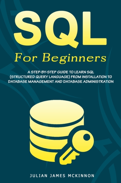 SQL For Beginners : A Step-by-Step Guide to Learn SQL (Structured Query Language) from Installation to Database Management and Database Administration, Paperback / softback Book