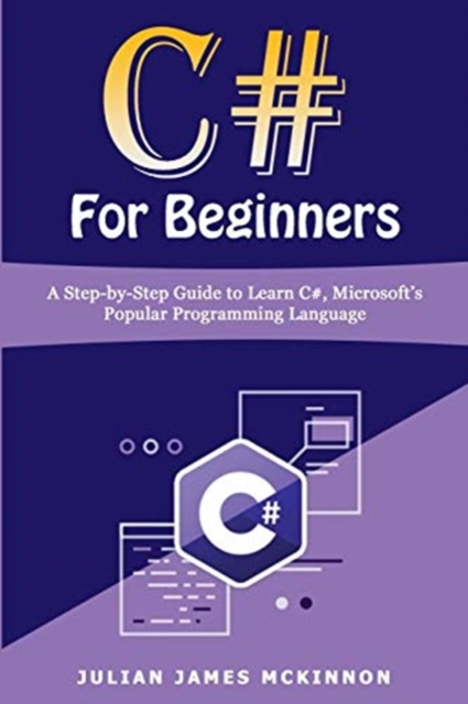 C# For Beginners : A Step-by-Step Guide to Learn C#, Microsoft's Popular Programming Language, Paperback / softback Book