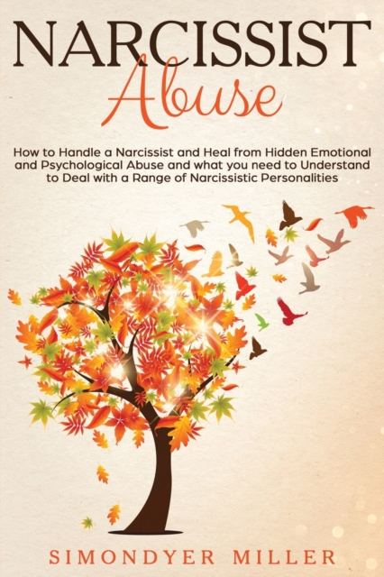Narcissist Abuse : How to Handle a Narcissist and Heal from Hidden Emotional and Psychological Abuse and what you need to Understand to Deal with a Range of Narcissistic Personalities, Paperback / softback Book