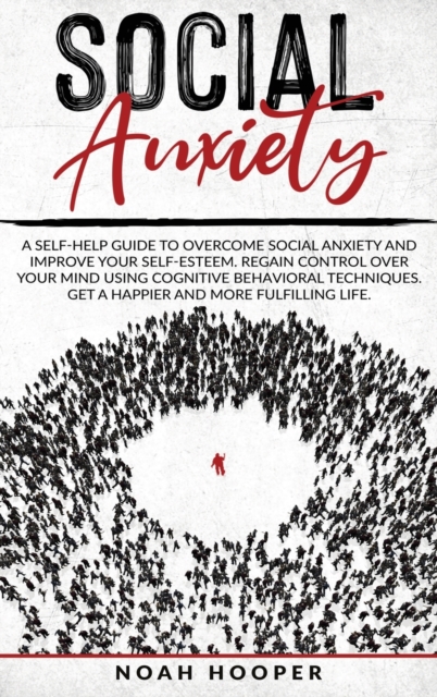 Social Anxiety : This Book Includes: Overcome Anxiety and Cognitive Behavioral Therapy. Improve your self-esteem, Regain control over your mind, and Get a happier and more fulfilling life, Hardback Book