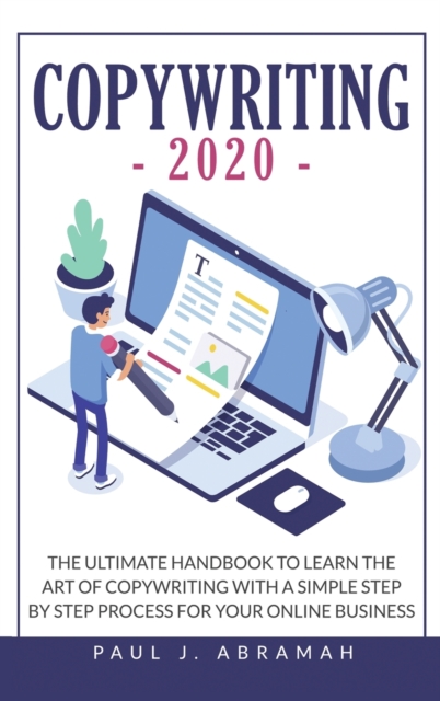 Copywriting 2020 : The Ultimate Handbook to Learn the Art of Copywriting with a Simple Step by Step Process for Your Online Business, Hardback Book