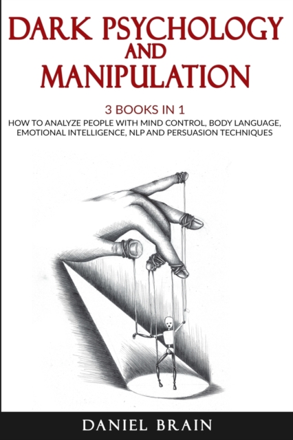 Dark Psychology and Manipulation : 3 Books in 1 - How To Analyze People with Mind Control, Body Language, Emotional Intelligence, NLP and Persuasion Techniques, Paperback / softback Book