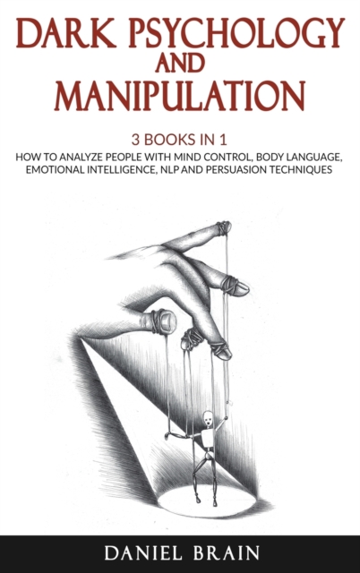 Dark Psychology and Manipulation : 3 Books in 1 - How To Analyze People with Mind Control, Body Language, Emotional Intelligence, NLP and Persuasion Techniques, Hardback Book