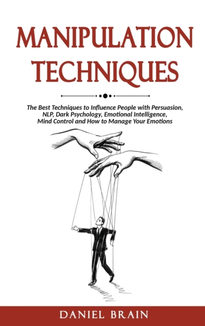 Manipulation Techniques : The Ultimate Guide to Influence People with Persuasion, NLP, Dark Psychology, Emotional Intelligence, Mind Control and How to Manage Your Emotions, Hardback Book