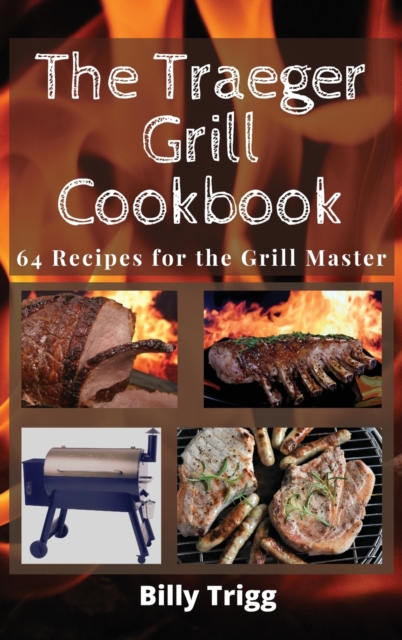 The Traeger Grill Cookbook : 64 Recipes for the Grill Master, Hardback Book