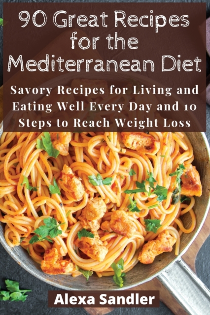 90 Great Recipes for the Mediterranean Diet : Savory Recipes for Living and Eating Well Every Day and 10 Steps to Reach Weight Loss, Paperback / softback Book