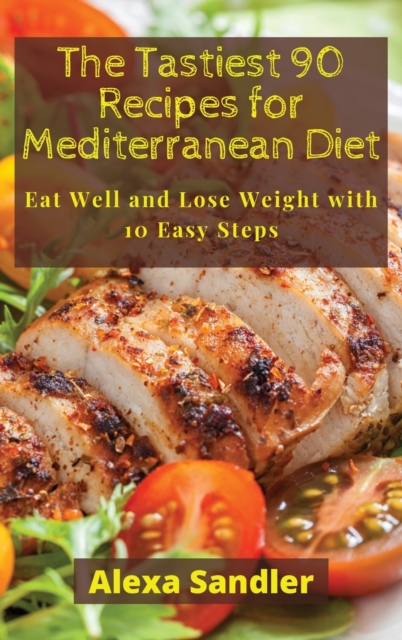 The Tastiest 90 Recipes for Mediterranean Diet : Eat Well and Lose Weight with 10 Easy Steps, Hardback Book