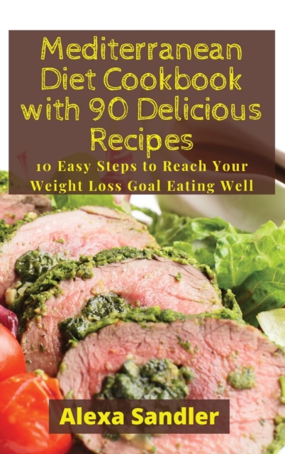 Mediterranean Diet Cookbook with 90 Delicious Recipes : 10 Easy Steps to Reach Your Weight Loss Goal Eating Well, Hardback Book