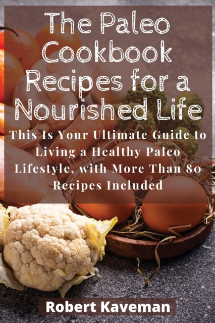 The Paleo Cookbook Recipes for a Nourished Life : This Is Your Ultimate Guide to Living a Healthy Paleo Lifestyle, with More Than 80 Recipes Included, Paperback / softback Book
