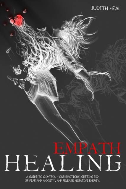 empath healing : A Guide to Control Your Emotions, Getting Rid of Fear and Anxiety and Release Negative Energy, Paperback / softback Book