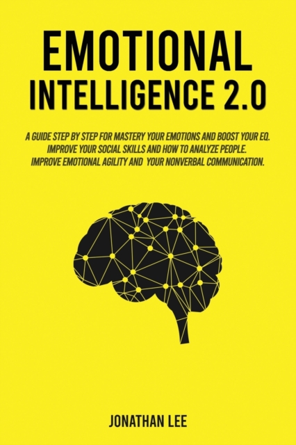 Emotional Intelligence 2.0 : A Guide Step by Step for Mastery Your Emotions and Boost Your EQ. Improve Your Social Skills and How to Analyze People. Improve Self-Confidence, Emotional Agility and Your, Paperback / softback Book