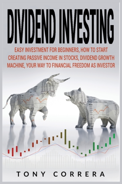 Dividend Investing : Easy Investment for Beginners, How to Start Creating Passive Income in Stocks, Dividend Growth Machine, Your Way to Financial Freedom as Investor, Hardback Book