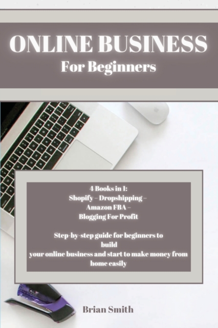 Online Business For Beginners : 4 Books in 1: Shopify - Dropshipping - Amazon FBA - Blogging For Profit Step-by-step guide for beginners to build your online business and start to make money from home, Paperback / softback Book