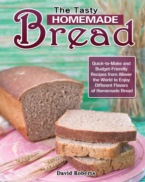 The Tasty Homemade bread : Quick-to-Make and Budget-Friendly Recipes from Allover the World to Enjoy Different Flavors of Homemade Bread, Paperback / softback Book
