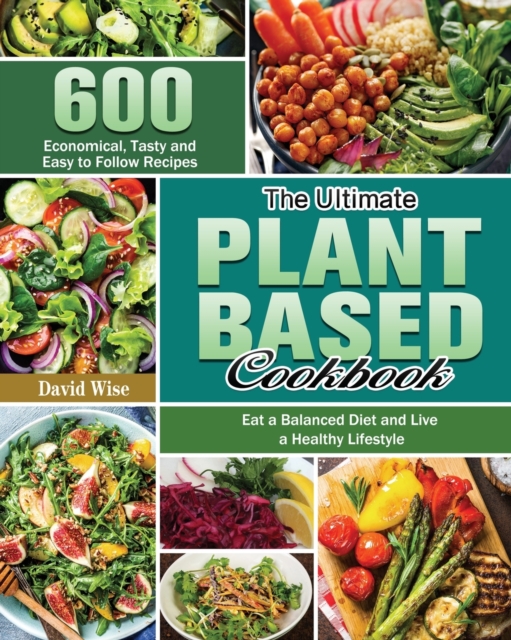 The Ultimate Plant Based Cookbook : 600 Economical, Tasty and Easy to Follow Recipes Eat a Balanced Diet and Live a Healthy Lifestyle, Paperback / softback Book