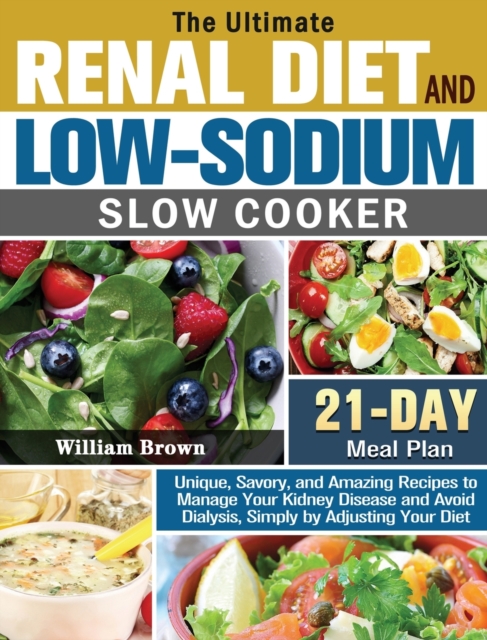 The Ultimate RENAL DIET and LOW-SODIUM SLOW COOKER : Unique, Savory, and Amazing Recipes to Manage Your Kidney Disease and Avoid Dialysis, Simply by Adjusting Your Diet with 21-Day Meal Plan, Hardback Book