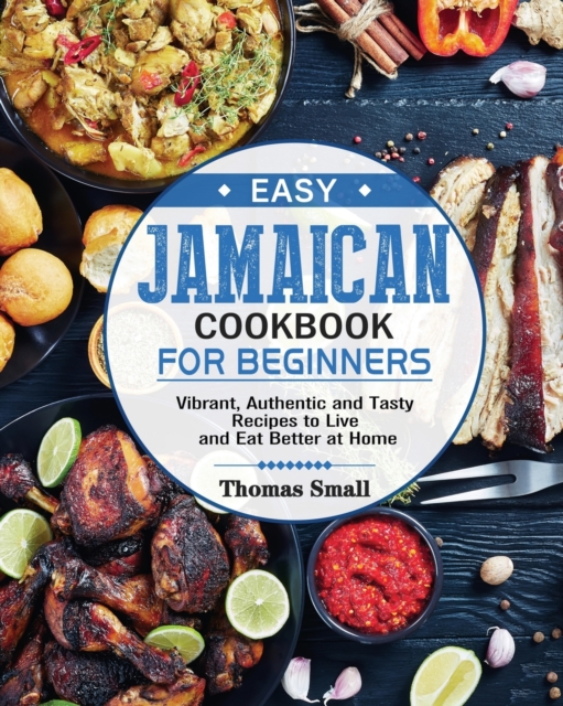 Easy Jamaican Cookbook for Beginners : Vibrant, Authentic and Tasty Recipes to Live and Eat Better at Home, Paperback / softback Book