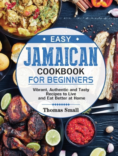 Easy Jamaican Cookbook for Beginners : Vibrant, Authentic and Tasty Recipes to Live and Eat Better at Home, Hardback Book