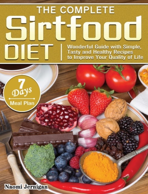 The Complete Sirtfood Diet : Wonderful Guide with Simple, Tasty and Healthy Recipes to Improve Your Quality of Life with 7 Days Meal Plan, Hardback Book