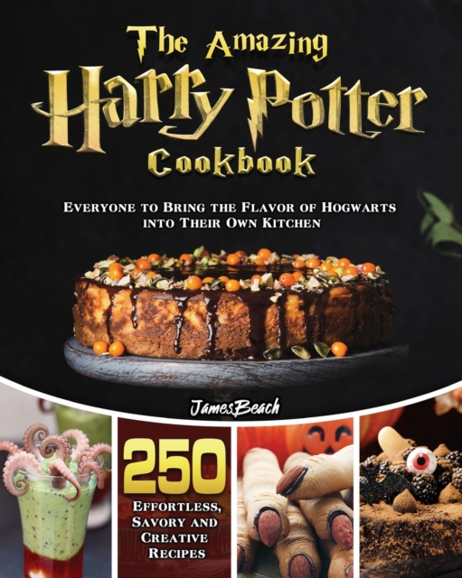The Amazingl Harry Potter Cookbook : 250 Effortless, Savory and Creative Recipes for Everyone to Bring the Flavor of Hogwarts into Their Own Kitchen, Paperback / softback Book