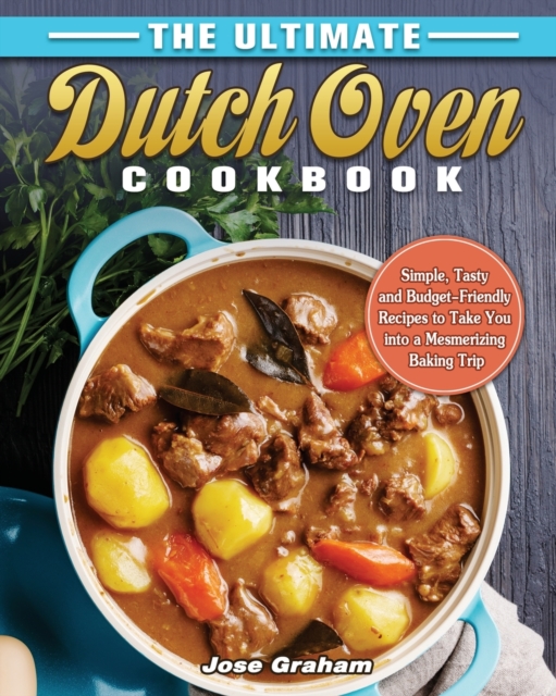 The Ultimate Dutch Oven Cookbook : Simple, Tasty and Budget-Friendly Recipes to Take You into a Mesmerizing Baking Trip, Paperback / softback Book