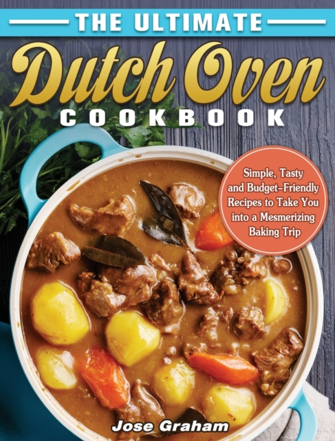 The Ultimate Dutch Oven Cookbook : Simple, Tasty and Budget-Friendly Recipes to Take You into a Mesmerizing Baking Trip, Hardback Book