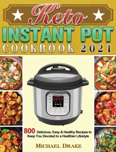Keto Instant Pot Cookbook 2021 : 800 Delicious, Easy & Healthy Recipes to Keep You Devoted to a Healthier Lifestyle, Hardback Book