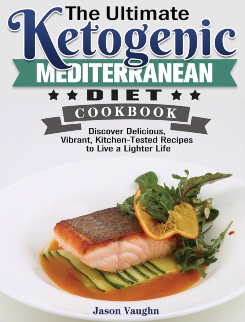 The Ultimate Ketogenic Mediterranean Diet Cookbook : Discover Delicious, Vibrant, Kitchen-Tested Recipes to Live a Lighter Life, Hardback Book