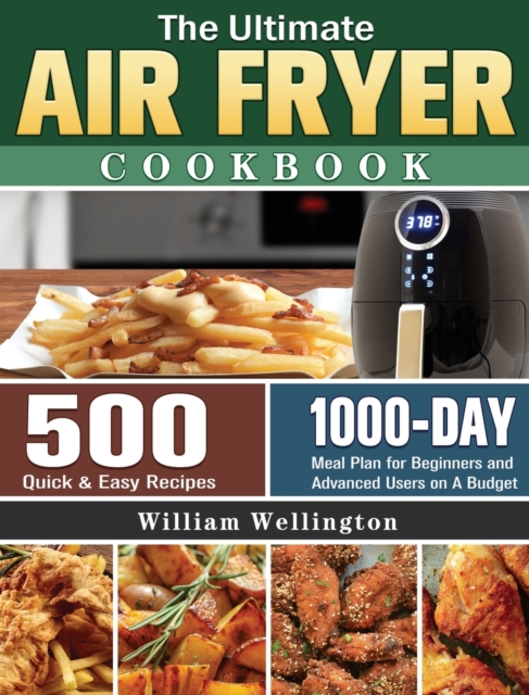 The Ultimate Air Fryer Cookbook : 500 Quick & Easy Recipes with 1000-Day Meal Plan for Beginners and Advanced Users on A Budget, Hardback Book