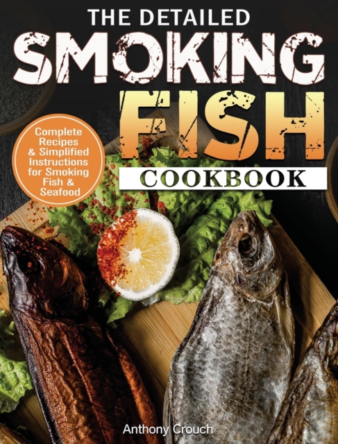The Detailed Smoking Fish Cookbook : Complete Recipes & Simplified Instructions for Smoking Fish & Seafood, Hardback Book